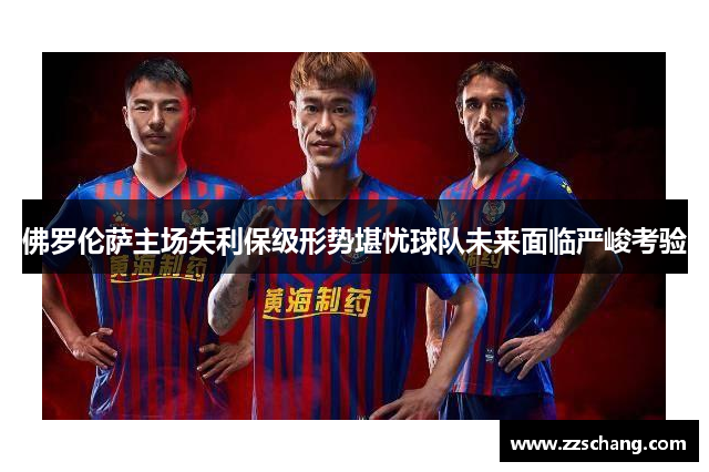 佛罗伦萨主场失利保级形势堪忧球队未来面临严峻考验