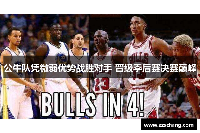 公牛队凭微弱优势战胜对手 晋级季后赛决赛巅峰