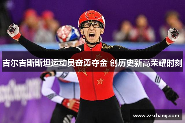 吉尔吉斯斯坦运动员奋勇夺金 创历史新高荣耀时刻