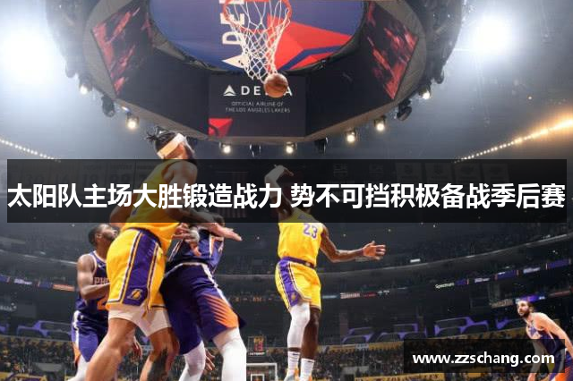 太阳队主场大胜锻造战力 势不可挡积极备战季后赛