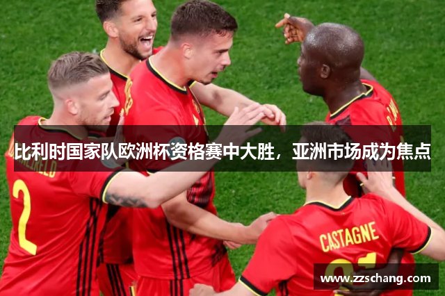 比利时国家队欧洲杯资格赛中大胜，亚洲市场成为焦点