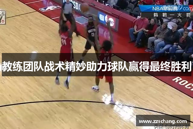 教练团队战术精妙助力球队赢得最终胜利