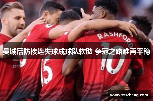 曼城后防接连失球成球队软肋 争冠之路难再平稳