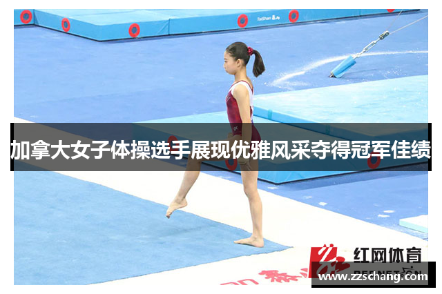 加拿大女子体操选手展现优雅风采夺得冠军佳绩