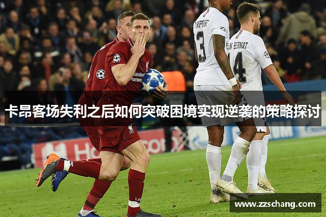 卡昂客场失利之后如何突破困境实现逆袭的策略探讨