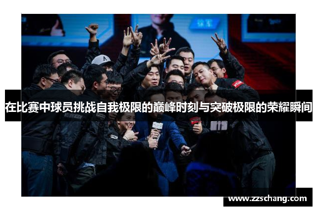 在比赛中球员挑战自我极限的巅峰时刻与突破极限的荣耀瞬间