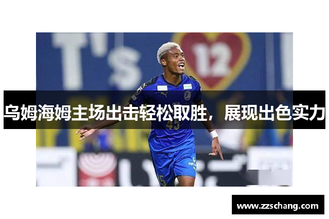 乌姆海姆主场出击轻松取胜，展现出色实力