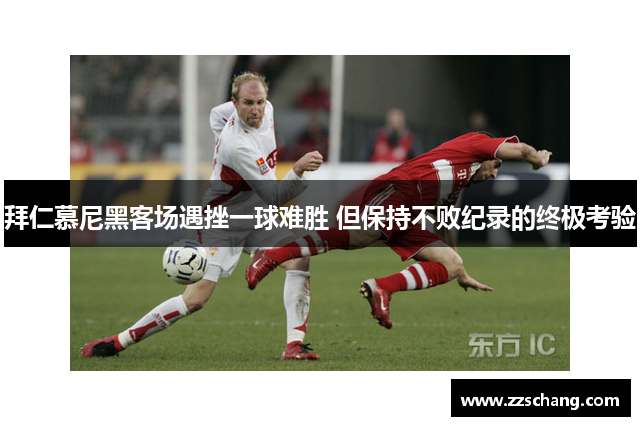 拜仁慕尼黑客场遇挫一球难胜 但保持不败纪录的终极考验