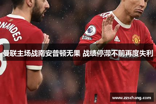 曼联主场战南安普顿无果 战绩停滞不前再度失利
