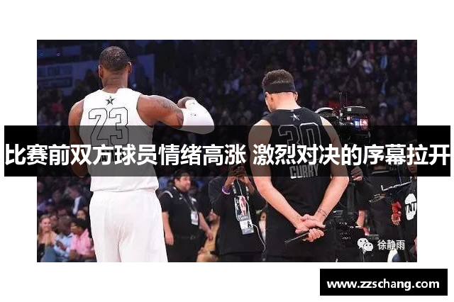 比赛前双方球员情绪高涨 激烈对决的序幕拉开