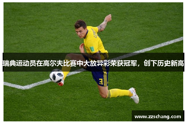 瑞典运动员在高尔夫比赛中大放异彩荣获冠军，创下历史新高