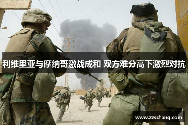 利维里亚与摩纳哥激战成和 双方难分高下激烈对抗