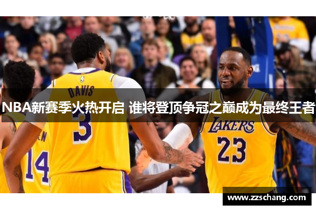 NBA新赛季火热开启 谁将登顶争冠之巅成为最终王者