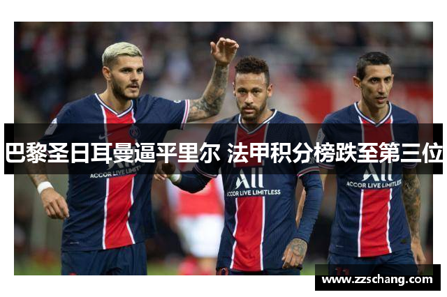 巴黎圣日耳曼逼平里尔 法甲积分榜跌至第三位