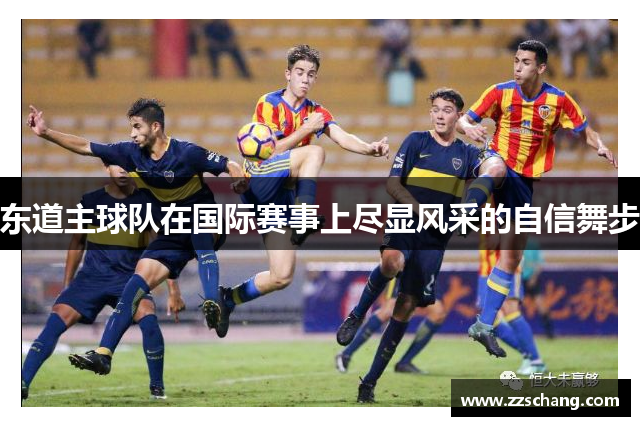 东道主球队在国际赛事上尽显风采的自信舞步