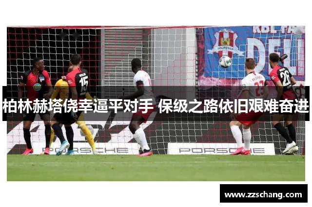 柏林赫塔侥幸逼平对手 保级之路依旧艰难奋进