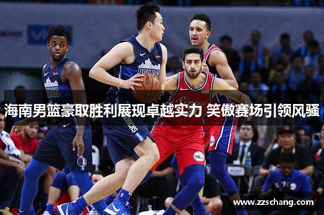 海南男篮豪取胜利展现卓越实力 笑傲赛场引领风骚