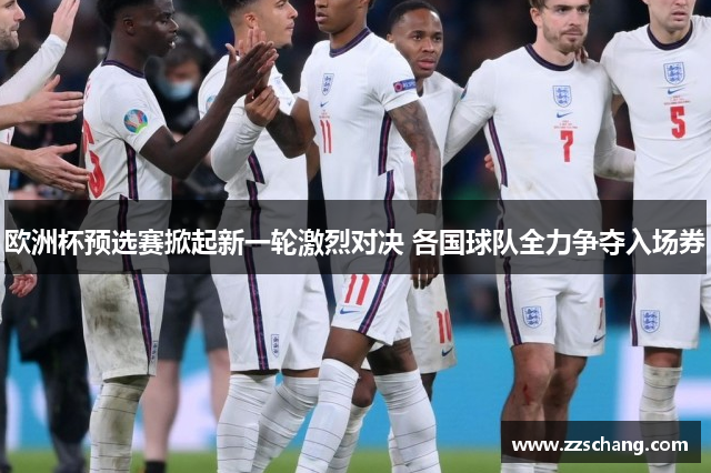 欧洲杯预选赛掀起新一轮激烈对决 各国球队全力争夺入场券