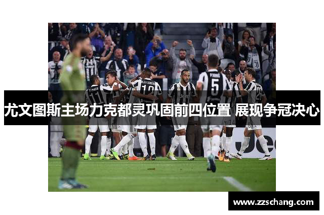 尤文图斯主场力克都灵巩固前四位置 展现争冠决心