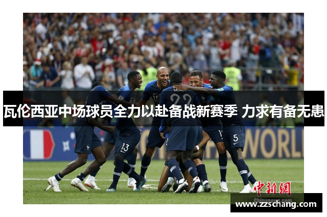 瓦伦西亚中场球员全力以赴备战新赛季 力求有备无患