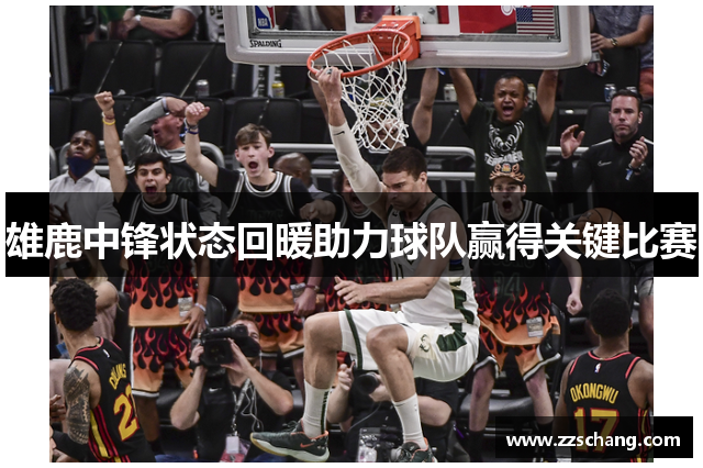 雄鹿中锋状态回暖助力球队赢得关键比赛