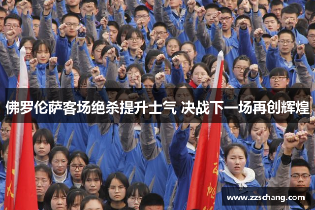 佛罗伦萨客场绝杀提升士气 决战下一场再创辉煌