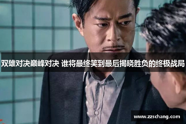 双雄对决巅峰对决 谁将最终笑到最后揭晓胜负的终极战局