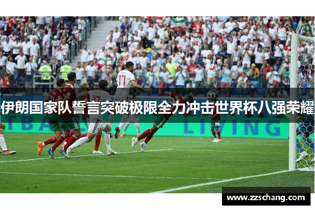 伊朗国家队誓言突破极限全力冲击世界杯八强荣耀
