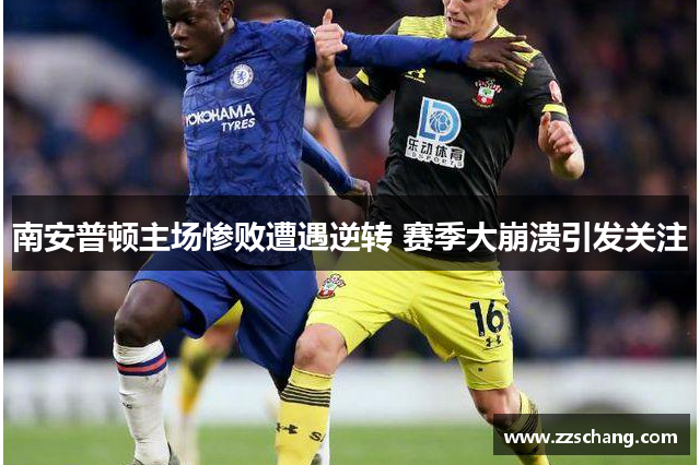 南安普顿主场惨败遭遇逆转 赛季大崩溃引发关注