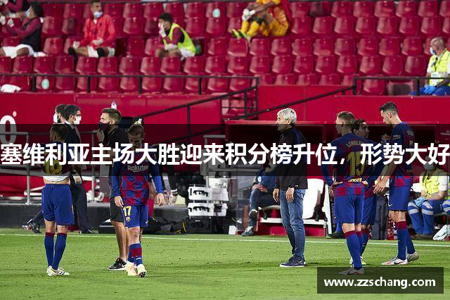 塞维利亚主场大胜迎来积分榜升位，形势大好