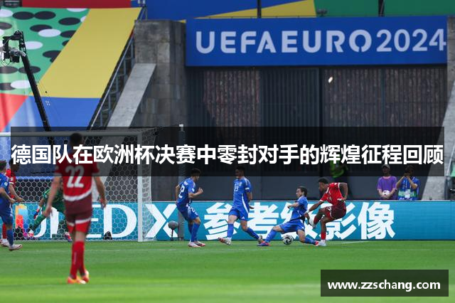 德国队在欧洲杯决赛中零封对手的辉煌征程回顾