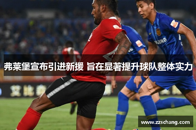 弗莱堡宣布引进新援 旨在显著提升球队整体实力