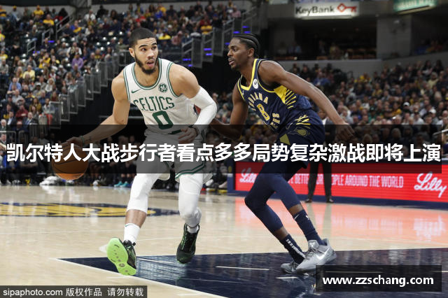 凯尔特人大战步行者看点多多局势复杂激战即将上演