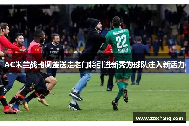 AC米兰战略调整送走老门将引进新秀为球队注入新活力
