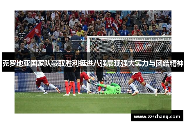 克罗地亚国家队豪取胜利挺进八强展现强大实力与团结精神