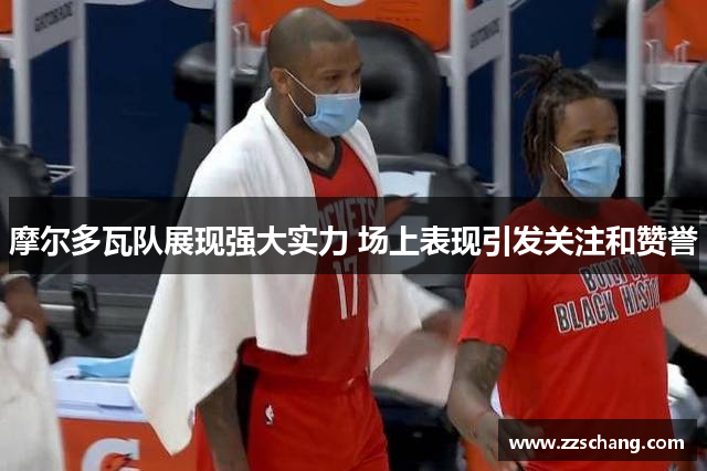 摩尔多瓦队展现强大实力 场上表现引发关注和赞誉