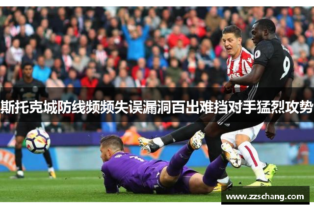 斯托克城防线频频失误漏洞百出难挡对手猛烈攻势