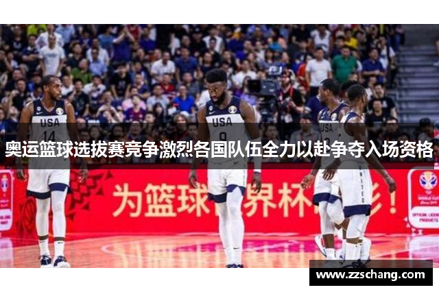 奥运篮球选拔赛竞争激烈各国队伍全力以赴争夺入场资格