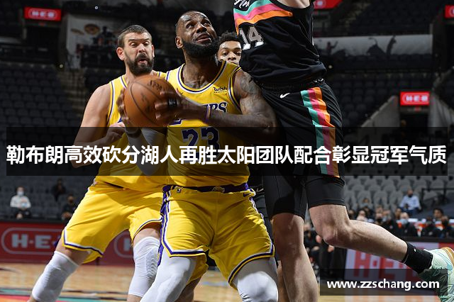 勒布朗高效砍分湖人再胜太阳团队配合彰显冠军气质