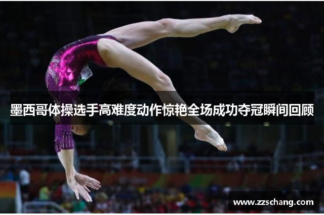 墨西哥体操选手高难度动作惊艳全场成功夺冠瞬间回顾