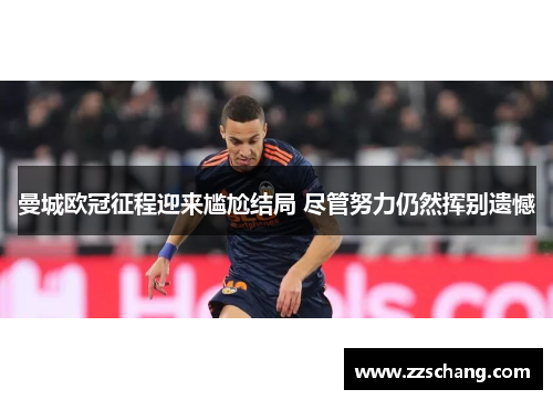 曼城欧冠征程迎来尴尬结局 尽管努力仍然挥别遗憾