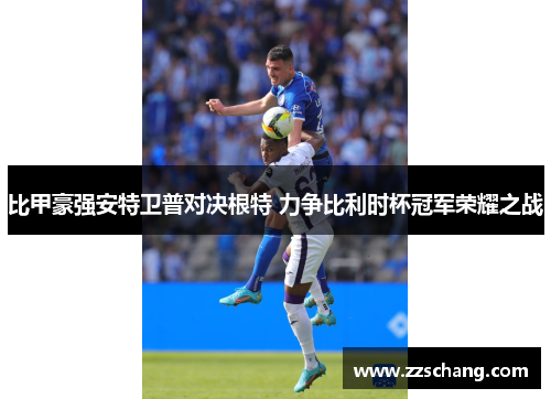 比甲豪强安特卫普对决根特 力争比利时杯冠军荣耀之战