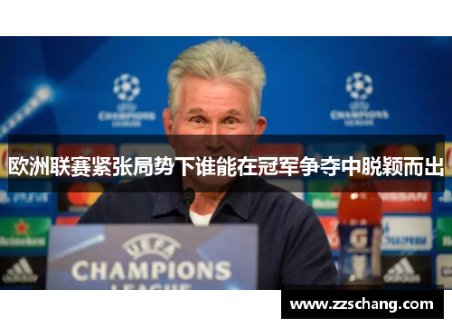 欧洲联赛紧张局势下谁能在冠军争夺中脱颖而出