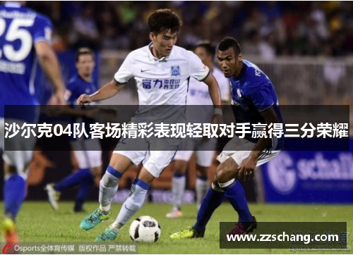 沙尔克04队客场精彩表现轻取对手赢得三分荣耀