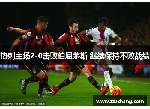 热刺主场2-0击败伯恩茅斯 继续保持不败战绩