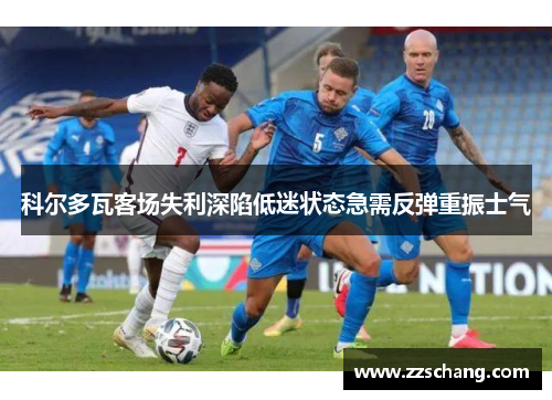 科尔多瓦客场失利深陷低迷状态急需反弹重振士气
