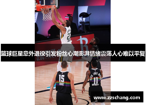 篮球巨星意外退役引发粉丝心潮澎湃情绪震荡人心难以平复