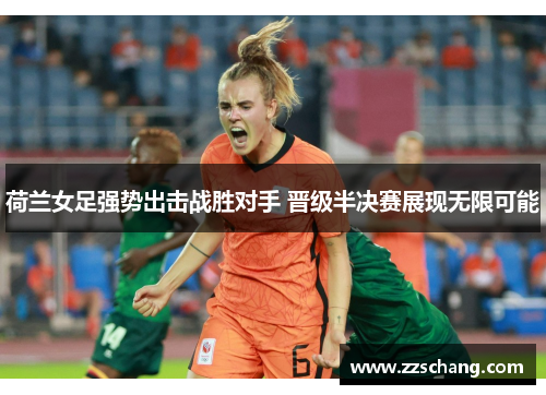 荷兰女足强势出击战胜对手 晋级半决赛展现无限可能