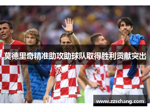 莫德里奇精准助攻助球队取得胜利贡献突出