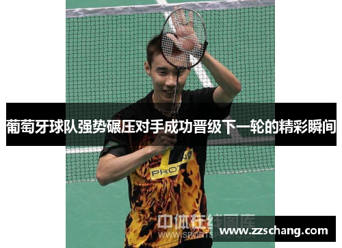 葡萄牙球队强势碾压对手成功晋级下一轮的精彩瞬间